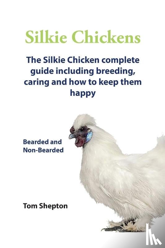 Shepton, Tom - Silkie Chickens A Complete Guide To Caring And Breeding.