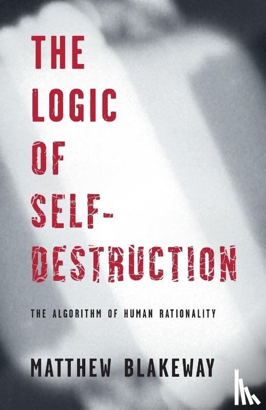 Blakeway, Matthew - The Logic of Self-Destruction