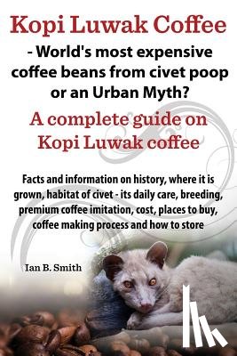 Smith, Ian Bradford - Kopi Luwak Coffee - World's Most Expensive Coffee Beans from Civet Poop or an Urban Myth?