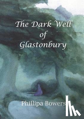 Bowers, Phillipa - The Dark Well of Glastonbury