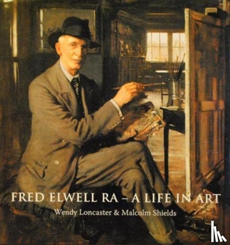 Loncaster, Wendy Ann, Shields, Malcolm - Fred Elwell R.A. - a Life in Art