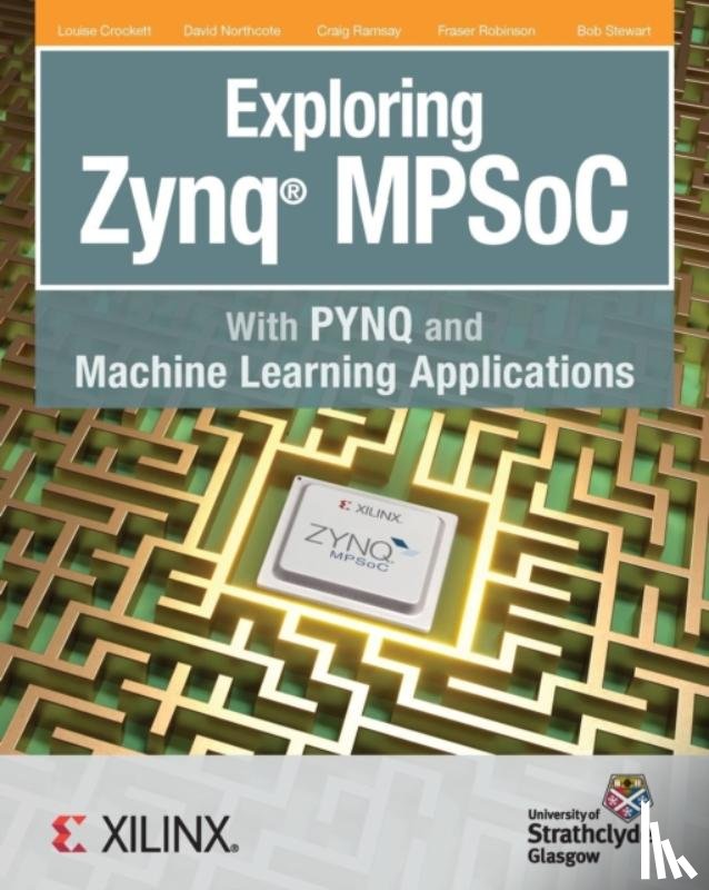 Crockett, Louise H, Northcote, David, Ramsay, Craig - Exploring Zynq MPSoC