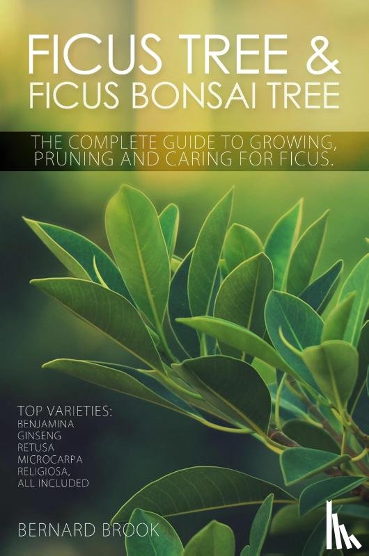 Brook, Bernard - Ficus Tree and Ficus Bonsai Tree - The Complete Guide to Growing, Pruning and Caring for Ficus