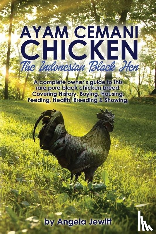 Jewitt, Angela - AyaAyam Cemani Chicken - the Indonesian Black Hen. A Complete Owner's Guide to This Rare Pure Black Chicken Breed. Covering History, Buying, Housing, Feeding, Health, Breeding & Showing