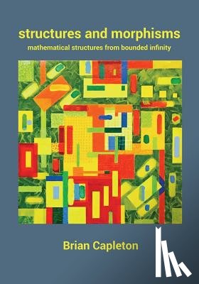 Capleton, Brian - Structures and Morphisms: Mathematical Structures from Bounded Infinity