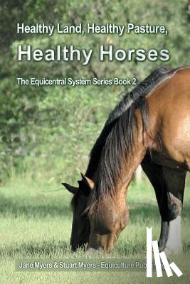 Myers, Jane, Myers, Stuart - Healthy Land, Healthy Pasture, Healthy Horses
