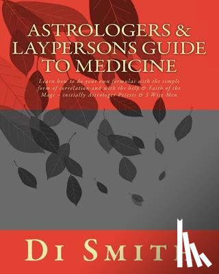 Smith, Di - Astrologers & Laypersons Guide To Medicine: Learn how to do your own formulas with the simple form of correlation and with the help & Faith of the Mag