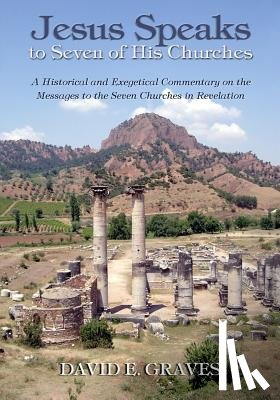 Graves, David Elton - Jesus Speaks to Seven of His Churches: A Historical and Exegetical Commentary on the Messages to the Seven Churches in Revelation