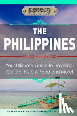 Miyazaki, Asha - The Philippines: Your Ultimate Guide to Traveling, Culture, History, Food and More: Experience Everything Travel Guide Collection