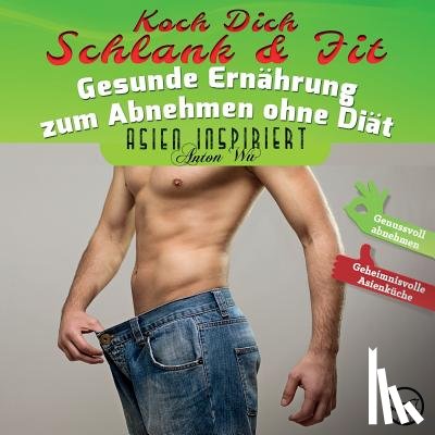Wu, Anton - Koch Dich Schlank & Fit: Gesunde Ernährung zum Abnehmen ohne Diät