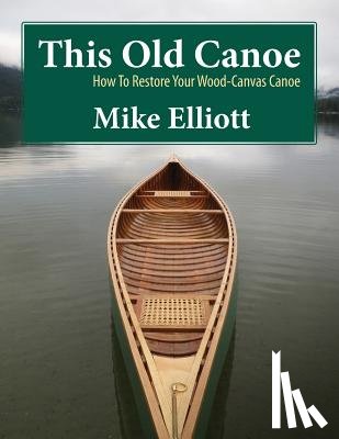 Elliott, Mike - This Old Canoe: How To Restore Your Wood-Canvas Canoe