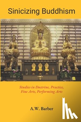 Barber, A. W. - Sinicizing Buddhism: Studies in Doctrine, Practice, Fine Arts, Performing Arts
