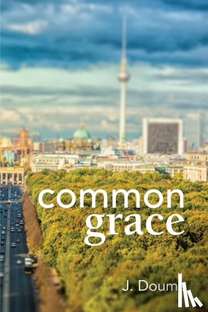Douma, Jochem - Common Grace in Kuyper, Schilder, and Calvin