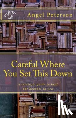 Jensen, Sharon - Careful Where You Set This Down: A Strategic Guide to Heal the Hoarder in You