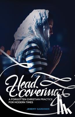 Gardiner, Jeremy - Head Covering: A Forgotten Christian Practice for Modern Times