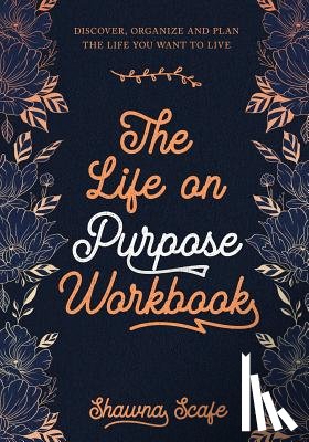Scafe, Shawna Lee - The Life on Purpose Workbook: Discover, Organize and Plan the Life You Want to Live