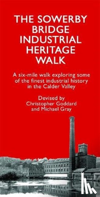 Goddard, Christopher - The Sowerby Bridge Industrial Heritage Walk