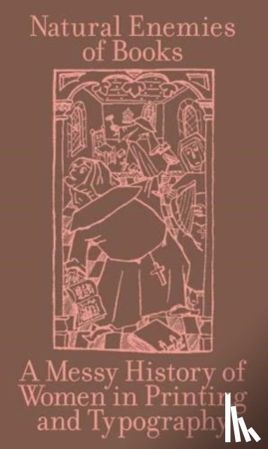  - The Natural Enemies of Books: A Messy History of Women in Printing and Typography