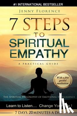 Florence, Jenny - 7 Steps to Spiritual Empathy, a Practical Guide: The Spiritual Philosophy of Emotional Intelligence. Learn to Listen. Change your Life