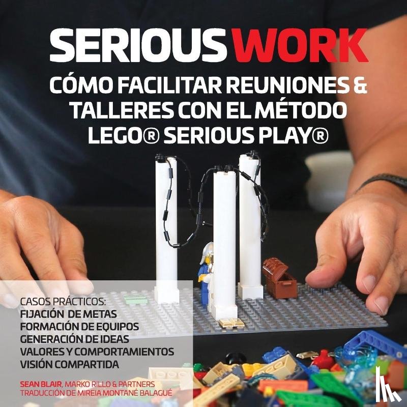 Blair, Sean, Rillo, Marko - Serious Work Como Facilitar Reuniones & Talleres Con El Metodo Lego(r) Serious Play(r)