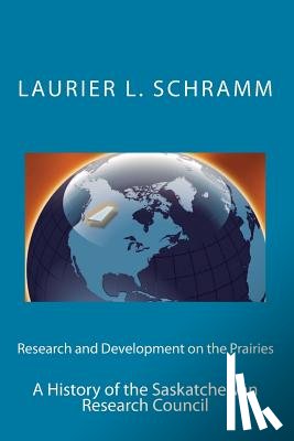 Schramm, Laurier L. - Research and Development on the Prairies: A History of the Saskatchewan Research Council