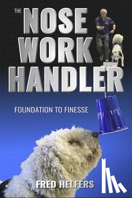 Helfers, Fred - The Nose Work Handler: Foundation to Finesse