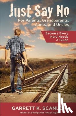 Scanlon, Garrett K. - Just Say No for Parents, Grandparents, Aunts, and Uncles: A Powerful Plan to Help Your Teen Confront Drugs, Alcohol, and Tobacco in High School