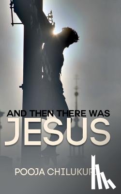Chilukuri, Pooja - And Then There Was Jesus