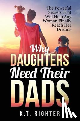 Righter, K T - Why Daughters Need Their Dads