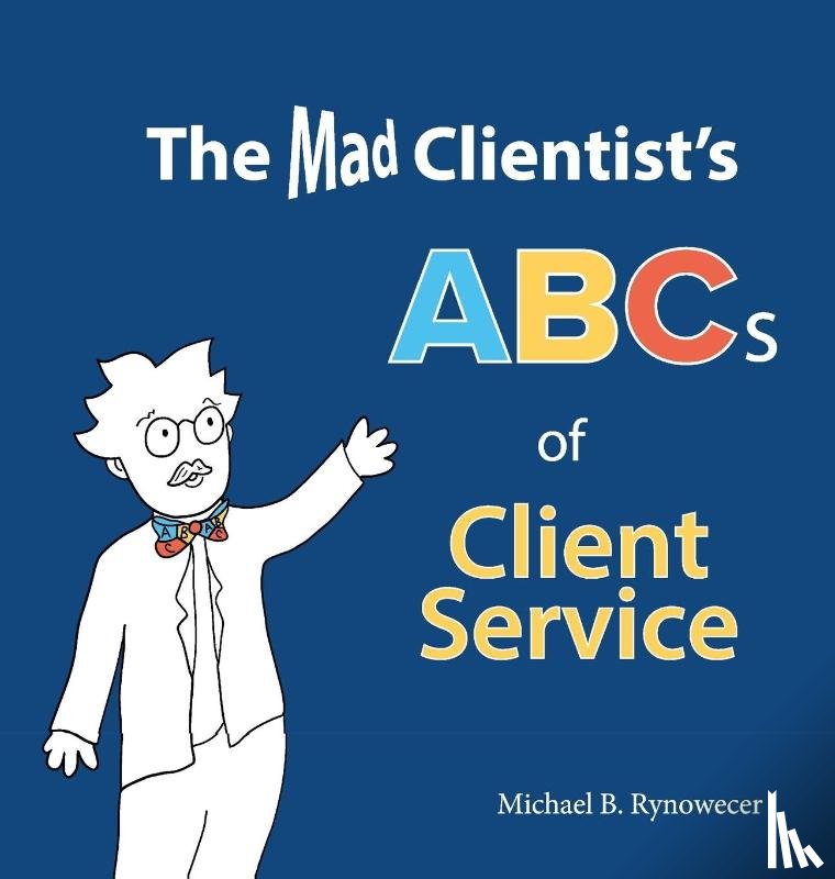 Rynowecer, Michael B - The Mad Clientist's ABCs of Client Service