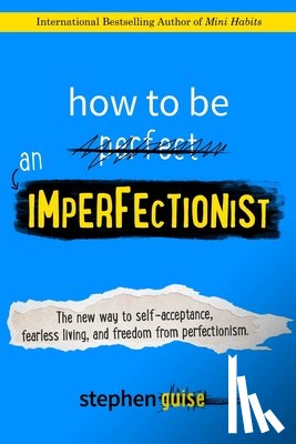 Guise, Stephen - How to Be an Imperfectionist: The New Way to Self-Acceptance, Fearless Living, and Freedom from Perfectionism