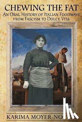Moyer-Nocchi, Karima - Chewing the Fat: An Oral History of Italian Foodways from Fascism to Dolce Vita