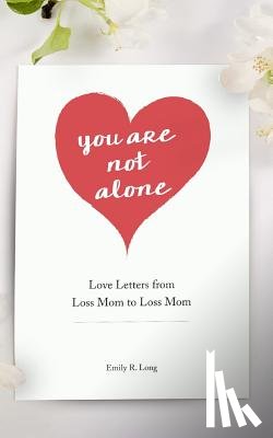 Long, Emily R. - You Are Not Alone: Love Letters From Loss Mom to Loss Mom