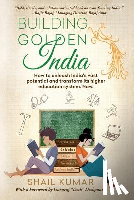 Kumar, Shail - Building Golden India: How to unleash India's vast potential and transform its higher education system. Now.