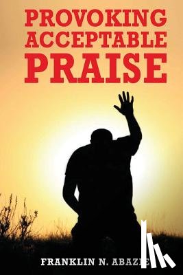 Abazie, Franklin N. - Provoking Acceptable Praise: Praise