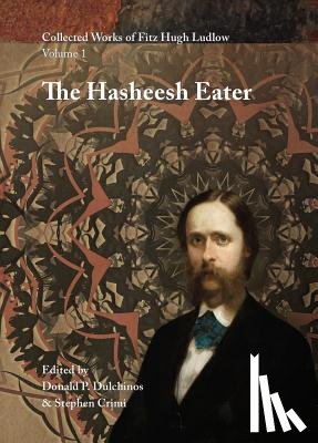 Ludlow, Fitz Hugh - Collected Works of Fitz Hugh Ludlow, Volume 1: The Hasheesh Eater: Being Passages from the Life of a Pythagorean