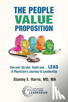 Harris, Stanley E. - The People Value Proposition: See one, Do one, Teach one ... LEAD, A Physician's Journey to Leadership