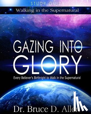 Allen, Bruce D. - Gazing Into Glory Study Guide: Every Believer's Birthright to Walk in the Supernatural