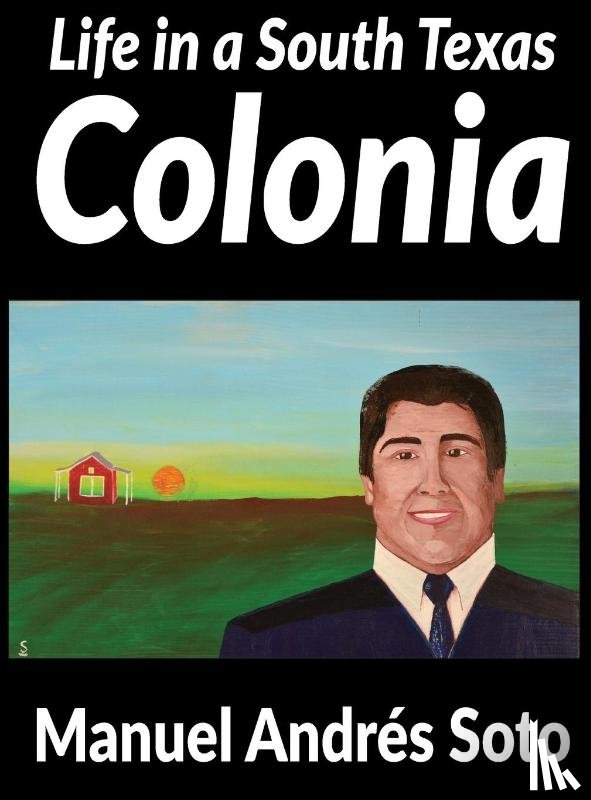 Soto, Manuel Andres - Life in a South Texas Colonia