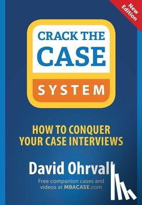 Ohrvall, David - Crack the Case System: How to Conquer Your Case Interviews