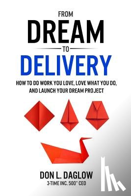 Daglow, Don L. - From Dream to Delivery: How to Do Work You Love, Love What You Do and Launch Your Dream Project