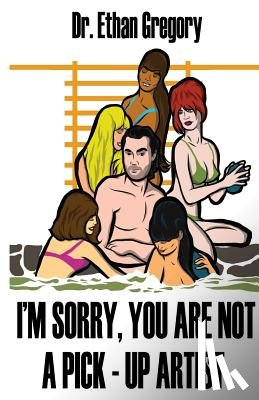 Gregory, Ethan - I'm Sorry, You are Not a Pick-Up Artist: A Challenge Your Skills Manual for Men