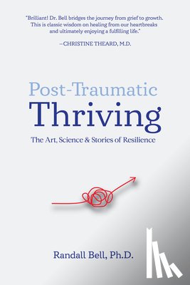 Bell, Randall - Post-Traumatic Thriving: The Art, Science, & Stories of Resilience