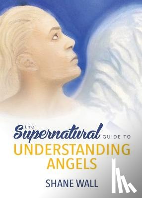 Wall, Shane - The Supernatural Guide to Understanding Angels