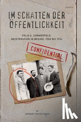 Von Feilitzsch, Heribert - Im Schatten der Oeffentlichkeit: Felix A. Sommerfeld, Geheimagent in Mexiko, 1908 bis 1914