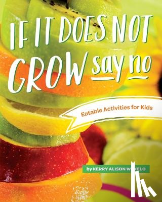 Wekelo, Kerry Alison - If It Does Not Grow Say No; Eatable Activities for Kids