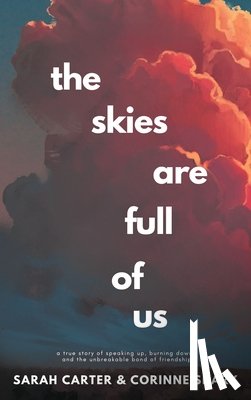 Carter, Sarah - The Skies Are Full of Us: A True Story of Speaking Up, Burning Down, and the Unbreakable Bond of Friendship