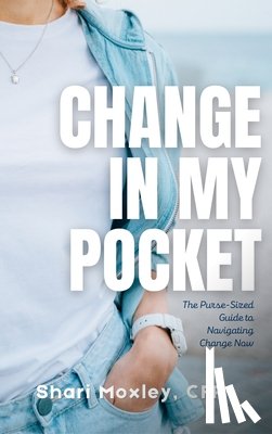 Moxley, Shari - Change in My Pocket: The Purse-Sized Guide to Navigating Change Now