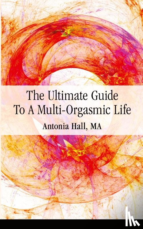 Hall, Antonia - The Ultimate Guide to a Multi-Orgasmic Life