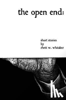 Whitaker, Rhett W. - The Open End: Short Stories